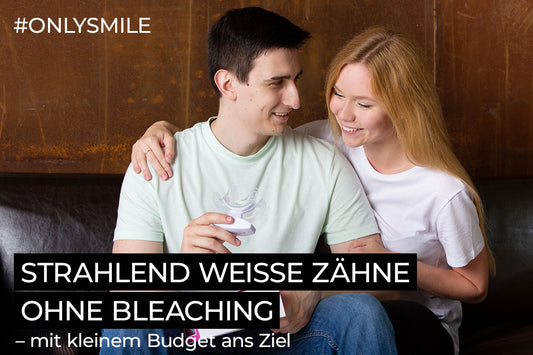 Strahlend weiße Zähne ohne Bleaching – mit kleinem Budget ans Ziel