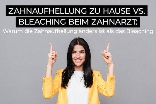 Zahnaufhellung zu Hause vs. Bleaching beim Zahnarzt: Warum die Zahnaufhellung anders ist als das Bleaching